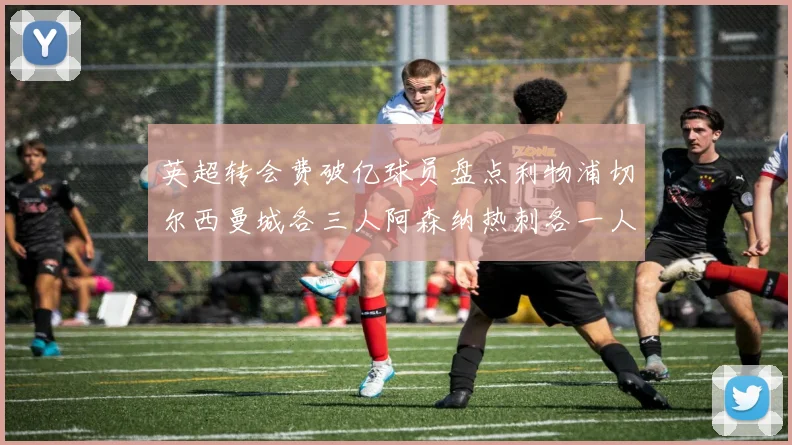 英超转会费破亿球员盘点利物浦切尔西曼城各三人阿森纳热刺各一人